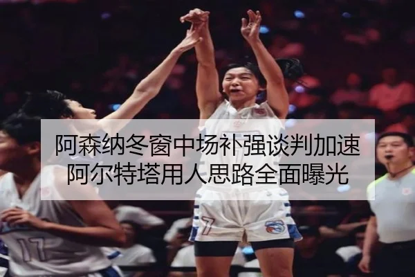 阿森纳冬窗中场补强谈判加速 阿尔特塔用人思路全面曝光